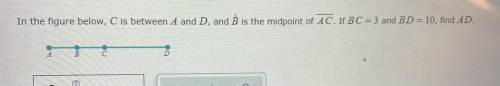 In the figure below, C is between A and D, and B is the midpoint of AC. If BC= 3 and BD=10, find AD