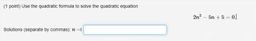 Use the quadratic formula to solve the quadratic equation

2n^2−5n+5=0.
Solutions (separate by com