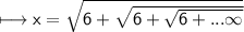 \sf \longmapsto x =  \sqrt{6 +  \sqrt{6 +  \sqrt{6 + ... \infty } } }
