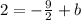 2 = -\frac{9}{2} + b