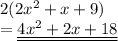 2(2 {x}^{2}  + x + 9) \\  =  \underline{ \underline {4 x^{2}  + 2x + 18}}