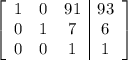 \left[\begin{array}{ccc|c}1&0&91&93\\0&1&7&6\\0&0&1&1\end{array}\right]