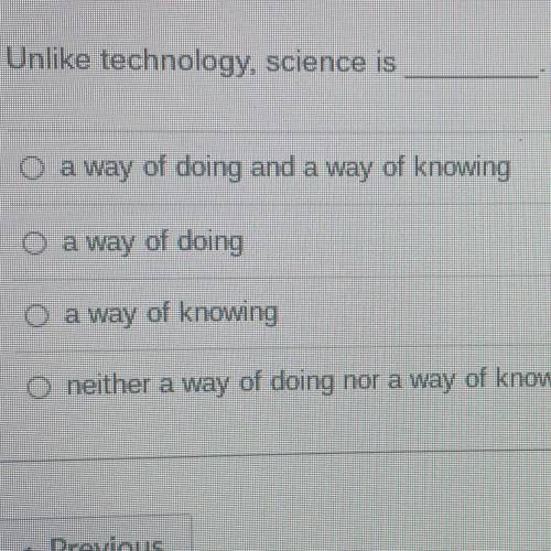Unlike technology, science is

a way of doing and a way of knowing
O a way of doing
O a way of kno