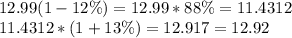 12.99(1-12\%) = 12.99*88\% = 11.4312\\11.4312 * (1+13\%) = 12.917=12.92