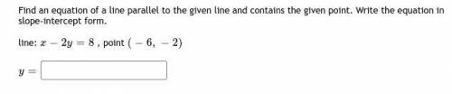 Find an equation of a line parallel to the given line and contains the given point. Write the equat