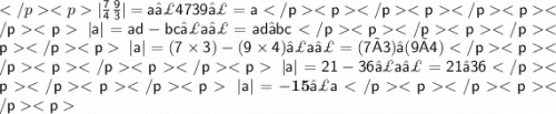\sf{| \frac{7}{4} \frac{9}{3} | = a}∣4739∣=a\sf \: |a| = ad - bc∣a∣=ad−bc\sf\: |a| = (7 \times 3) - (9 \times 4)∣a∣=(7×3)−(9×4)\sf \: |a| = 21 - 36∣a∣=21−36\sf \: |a| = \bold{ \blue{ - 15}}∣a