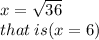 x =  \sqrt{36}  \\ that \: is(x = 6)