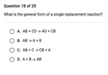 Question 18 of 25

What is the general form of a single-replacement reaction?
O A. AB + CD + AD +