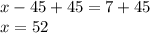 x-45+45=7+45\\x=52