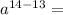 a^{14-13}=