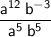 \displaystyle\mathsf{\frac{a^{12}\:b^{-3}}{a^{5}\:b^{5}}}