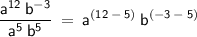 \displaystyle\mathsf{\frac{a^{12}\:b^{-3}}{a^{5}\:b^{5}}\:=\:a^{(12\:-\:5)}\:b^{(-3\:-\:5)}}