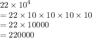 22 \times  {10}^{4}  \\  = 22 \times 10 \times 10 \times 10 \times 10 \\  = 22 \times 10000 \\  = 220000