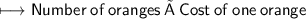 \begin{gathered}\\ \sf\longmapsto Number\:of\:oranges\:×\:Cost\:of\:one\:orange\end{gathered}