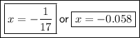 \boxed{\sf \boxed{x=-\frac{1}{17}}\:or\:\boxed{x=-0.058}}}