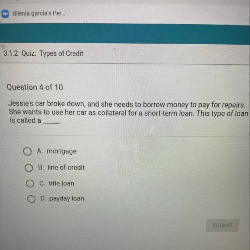Question 4 of 10

Jessie's car broke down, and she needs to borrow money to pay for repairs.
She w