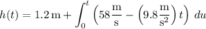 \displaystyle h(t) = 1.2 \, \mathrm m + \int_0^t \left(58 \frac{\rm m}{\rm s} - \left(9.8 \frac{\rm m}{\mathrm s^2}\right) t\right) \, du