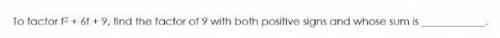 To factor f2 + 6f + 9, find the factor of 9 with both positive signs and whose sum is ____

I need