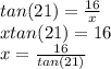 tan(21)=\frac{16}{x} \\xtan(21)=16\\x=\frac{16}{tan(21)}