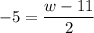 \displaystyle -5 = \frac{w - 11}{2}