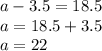 a-3.5=18.5\\a=18.5+3.5\\a=22