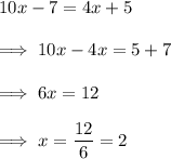 10x -7 = 4x+5 \\\\\implies 10x -4x = 5+7 \\\\\implies 6x = 12 \\\\\implies x = \dfrac{12}6  =2