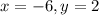 x = -6 , y = 2