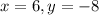 x = 6 , y = -8