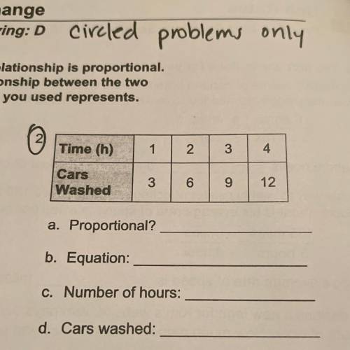 1

4
3
Time (h)
2
.
3
Cars
Washed
6
9
12
a. Proportional?
b. Equation:
C. Number of hours:
3. Cars