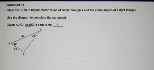 Question 14 Objective: Relate trigonometric ratios of similar triangles and the acute angles of a r