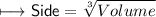 \begin{gathered}\\ \sf\longmapsto Side=\sqrt[3]{Volume} \end{gathered}