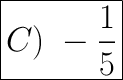 \huge\boxed{C)\ -\dfrac{1}{5}}