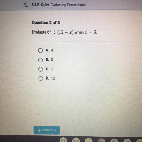 Evaluate 62 - (12 – 2) when I = 3.

-
O A. 4
O B. O
O C. 3
O D. 12
Pls help guys !