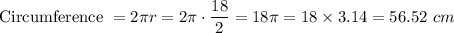 \text{Circumference}~ =  2 \pi r =   2  \pi \cdot \dfrac{18} 2 = 18 \pi =18 \times 3.14=56.52~ cm