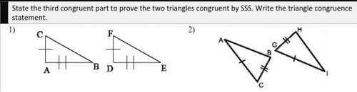 State the third congruent part to prove the two triangles congruent by SSS. Write the triangle cong