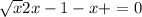 \sqrt{x} 2x-1-x+=0