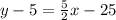 y - 5 =  \frac{5}{2} x - 25