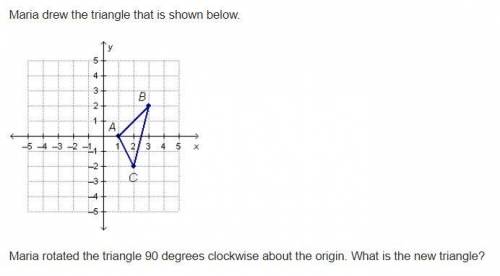 Maria drew the triangle that is shown below.

see picture.......
Maria rotated the triangle 90 deg