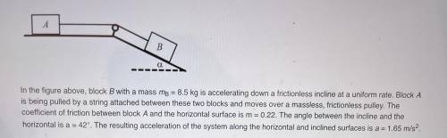 I need help before midnight!!

(a) calculate the normal force of the incline pushing on block B. (