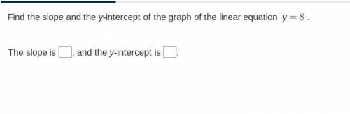 Please help !!
Find the slope and the y-intercept of the graph of the linear equation y=8 .