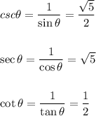 csc \theta = \dfrac{1}{\sin \theta} = \dfrac{\sqrt 5}2\\\\\\\sec \theta = \dfrac{1}{\cos \theta} = \sqrt 5  \\\\\\\cot \theta = \dfrac 1{\tan \theta} = \dfrac 12