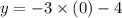 y =  - 3 \times (0) - 4