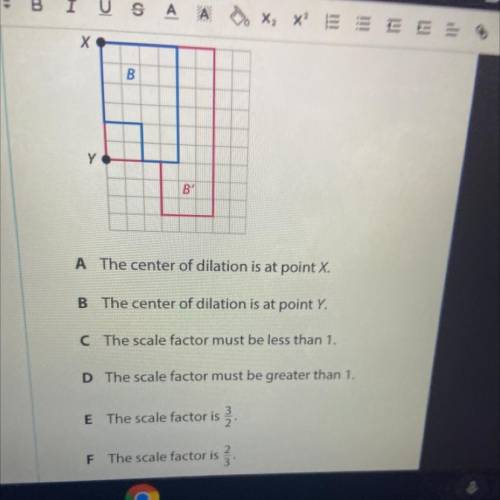 Figure B' is a dilation of figure B. Which statements about the dilation are true? Choose ALL the c