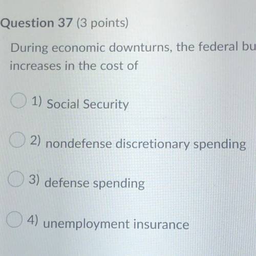 During economic downturns, the federal budget is likely to grow simply from

increases in the cost