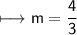 \begin{gathered}\\ \sf\longmapsto m=\frac{4}{3}\end{gathered}