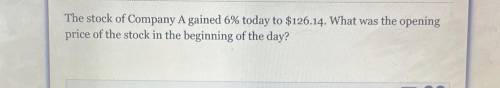 The stock of Company A gained 6% today to $126.14. What was the opening

price of the stock in the