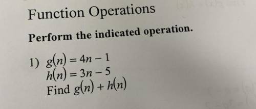 Function Operations

Perform the indicated operation.
g(n) = 4n - 1
h(n) = 3n - 5
Find g(n) +h(n)