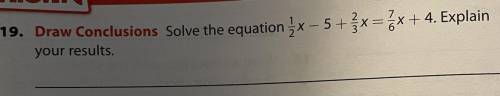 Solve the equation 1/2x - 5 + 2/3x = 7/6x + 4. Explain
your results.
