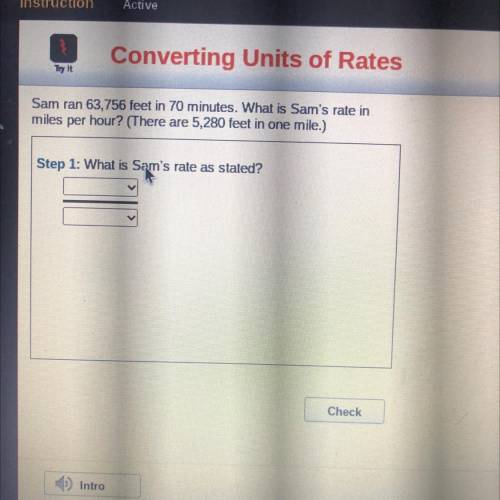 Ele

Try it
SEES
Sam ran 63,756 feet in 70 minutes. What is Sam's rate in
miles per hour? (There a