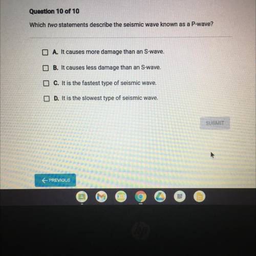 Question 10 of 10

Which two statements describe the seismic wave known as a P-wave?
O A. It cause